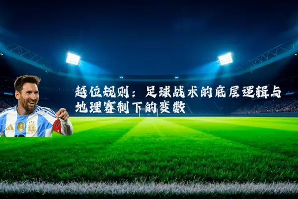 越位规则：足球战术的底层逻辑与地理赛制下的变数