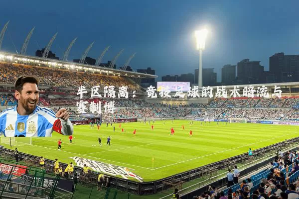 半区隔离:竞技足球的战术暗流与赛制博弈