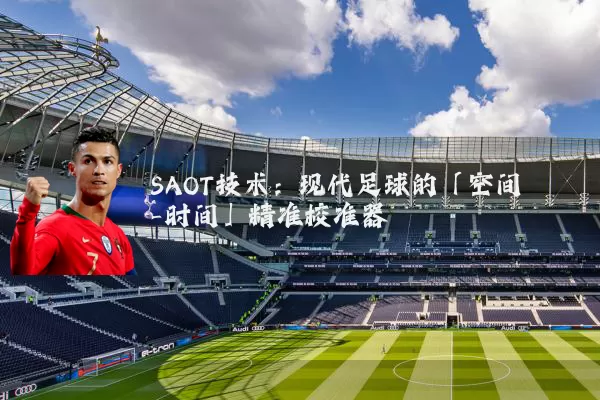 SAOT技术：现代足球的「空间-时间」精准校准器