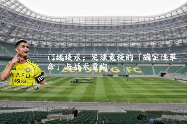 门线技术：足球竞技的「确定性革命」与战术重构