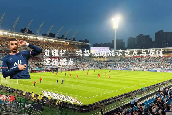 角旗杆:被忽视的战术支点与赛制逻辑锚点