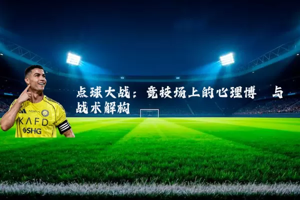 点球大战：竞技场上的心理博弈与战术解构