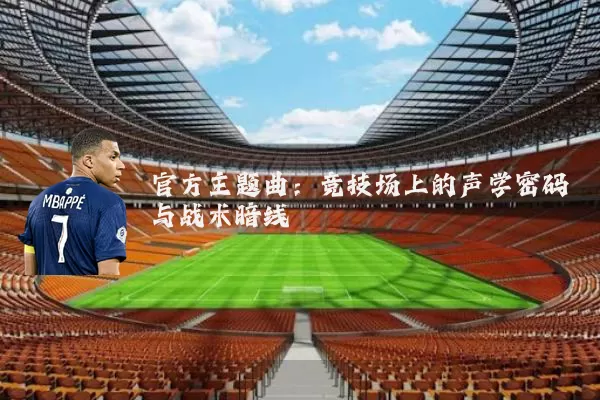 官方主题曲:竞技场上的声学密码与战术暗线