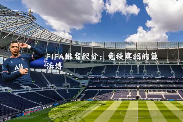 FIFA排名积分：竞技真相的算法博弈