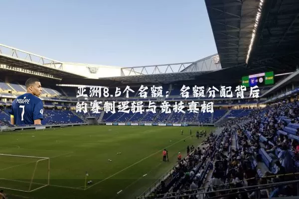 亚洲8.5个名额：名额分配背后的赛制逻辑与竞技真相