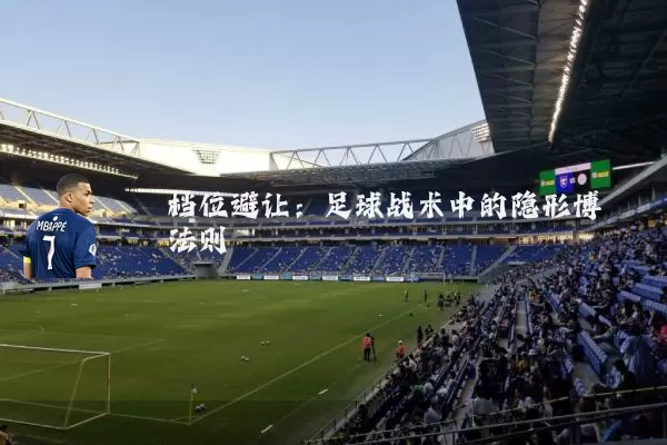 档位避让：足球战术中的隐形博弈法则