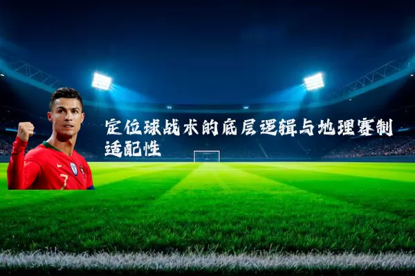 定位球战术的底层逻辑与地理赛制适配性