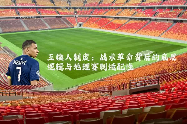五换人制度:战术革命背后的底层逻辑与地理赛制适配性